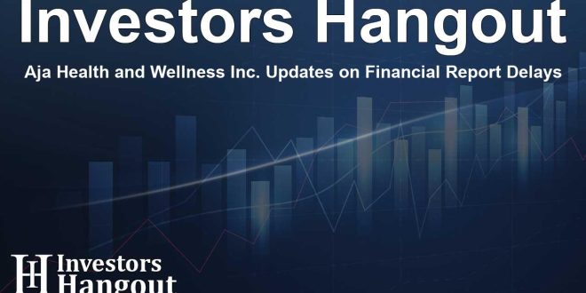 AJA Health and Wellness Inc. Updates on Delayed Financial Statement Filing